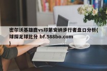 密尔沃基雄鹿vs印第安纳步行者盘口分析{球探足球比分 bf.588bo.com }