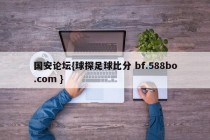 国安论坛{球探足球比分 bf.588bo.com }