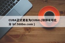 CUBA正式更名为CUBAL{球探足球比分 bf.588bo.com }