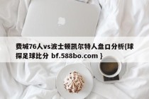 费城76人vs波士顿凯尔特人盘口分析{球探足球比分 bf.588bo.com }