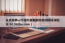 北京首钢vs宁波町渥赛前预测{球探足球比分 bf.588bo.com }