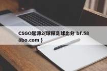 CSGO起源2{球探足球比分 bf.588bo.com }