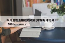 四川卫视直播在线观看{球探足球比分 bf.588bo.com }