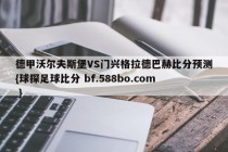 德甲沃尔夫斯堡VS门兴格拉德巴赫比分预测{球探足球比分 bf.588bo.com }
