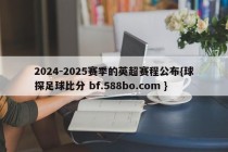 2024-2025赛季的英超赛程公布{球探足球比分 bf.588bo.com }