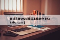 足球直播90vs{球探足球比分 bf.588bo.com }