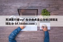 天津先行者vs广东华南虎盘口分析{球探足球比分 bf.588bo.com }