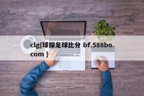 clg{球探足球比分 bf.588bo.com }