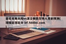 菲尼克斯太阳vs波士顿凯尔特人竞彩预测{球探足球比分 bf.588bo.com }