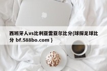 西班牙人vs比利亚雷亚尔比分{球探足球比分 bf.588bo.com }