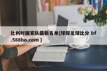 比利时国家队最新名单{球探足球比分 bf.588bo.com }