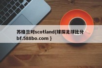 苏格兰对scotland{球探足球比分 bf.588bo.com }