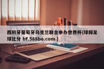 西班牙葡萄牙乌克兰联合申办世界杯{球探足球比分 bf.588bo.com }