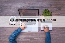 天天盈球旧版{球探足球比分 bf.588bo.com }