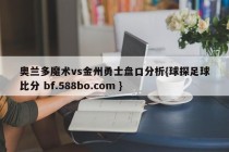 奥兰多魔术vs金州勇士盘口分析{球探足球比分 bf.588bo.com }