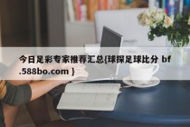 今日足彩专家推荐汇总{球探足球比分 bf.588bo.com }