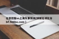 北京控股vs上海久事预测{球探足球比分 bf.588bo.com }