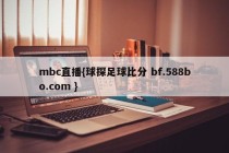 mbc直播{球探足球比分 bf.588bo.com }