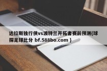 达拉斯独行侠vs波特兰开拓者赛前预测{球探足球比分 bf.588bo.com }