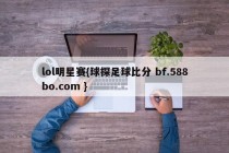 lol明星赛{球探足球比分 bf.588bo.com }