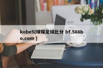 kobe5{球探足球比分 bf.588bo.com }