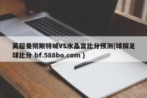 英超曼彻斯特城VS水晶宫比分预测{球探足球比分 bf.588bo.com }