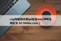 rng夺冠将代表lpl出征msi{球探足球比分 bf.588bo.com }