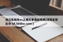 浙江东阳光vs上海久事赛前预测{球探足球比分 bf.588bo.com }