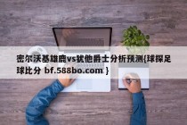 密尔沃基雄鹿vs犹他爵士分析预测{球探足球比分 bf.588bo.com }