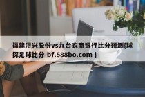 福建浔兴股份vs九台农商银行比分预测{球探足球比分 bf.588bo.com }