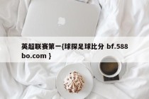 英超联赛第一{球探足球比分 bf.588bo.com }