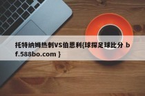 托特纳姆热刺VS伯恩利{球探足球比分 bf.588bo.com }