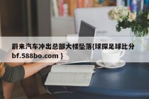 蔚来汽车冲出总部大楼坠落{球探足球比分 bf.588bo.com }