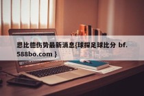 恩比德伤势最新消息{球探足球比分 bf.588bo.com }