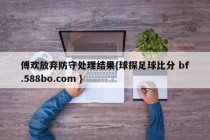 傅欢放弃防守处理结果{球探足球比分 bf.588bo.com }