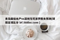 青岛国信水产vs深圳马可波罗胜负预测{球探足球比分 bf.588bo.com }