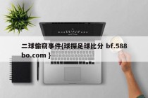 二球偷窃事件{球探足球比分 bf.588bo.com }
