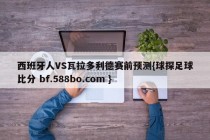 西班牙人VS瓦拉多利德赛前预测{球探足球比分 bf.588bo.com }