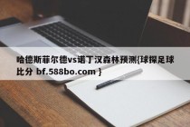 哈德斯菲尔德vs诺丁汉森林预测{球探足球比分 bf.588bo.com }
