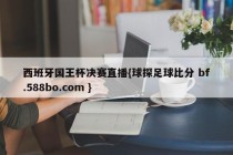 西班牙国王杯决赛直播{球探足球比分 bf.588bo.com }