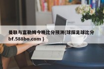 曼联与富勒姆今晚比分预测{球探足球比分 bf.588bo.com }