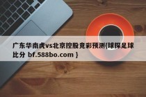 广东华南虎vs北京控股竞彩预测{球探足球比分 bf.588bo.com }