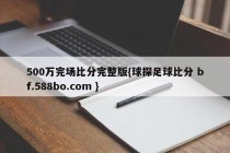 500万完场比分完整版{球探足球比分 bf.588bo.com }