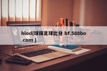hlod{球探足球比分 bf.588bo.com }