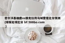 密尔沃基雄鹿vs俄克拉荷马城雷霆比分预测{球探足球比分 bf.588bo.com }