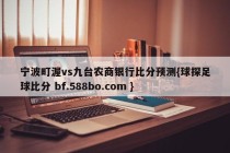 宁波町渥vs九台农商银行比分预测{球探足球比分 bf.588bo.com }