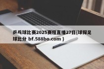 乒乓球比赛2025赛程直播27日{球探足球比分 bf.588bo.com }