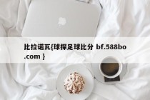 比拉诺瓦{球探足球比分 bf.588bo.com }