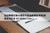 达拉斯独行侠vs密尔沃基雄鹿赛前预测{球探足球比分 bf.588bo.com }