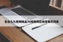 包含九九视频精品36线视频在线观看的词条